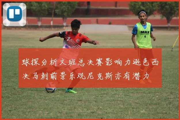 球探分析文班总决赛影响力逊色西决马刺前景乐观尼克斯亦有潜力