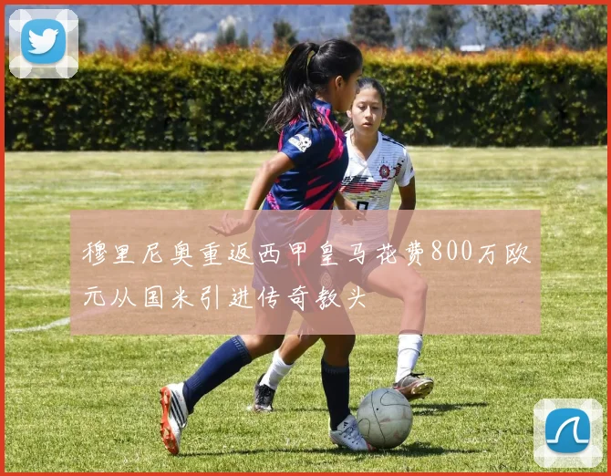 穆里尼奥重返西甲皇马花费800万欧元从国米引进传奇教头