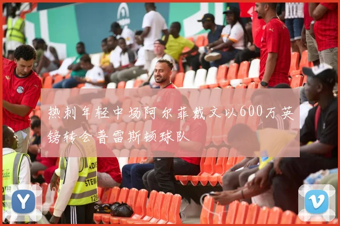 热刺年轻中场阿尔菲戴文以600万英镑转会普雷斯顿球队