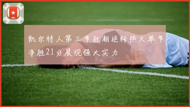 凯尔特人第三节狂潮逆转热火单节净胜21分展现强大实力