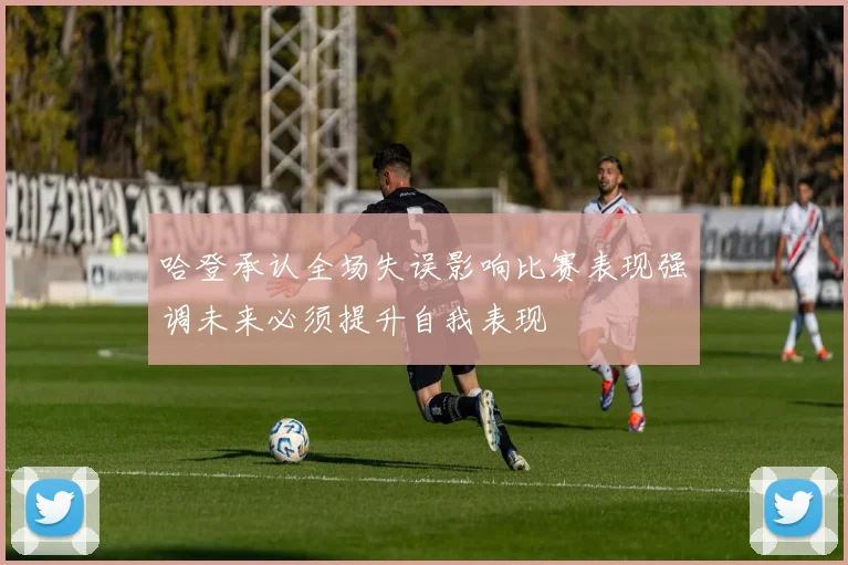 哈登承认全场失误影响比赛表现强调未来必须提升自我表现