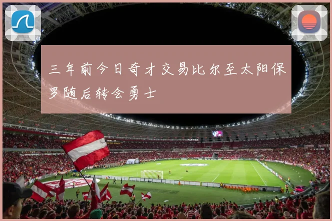 三年前今日奇才交易比尔至太阳保罗随后转会勇士