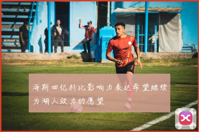 海斯回忆科比影响力表达希望继续为湖人效力的愿望