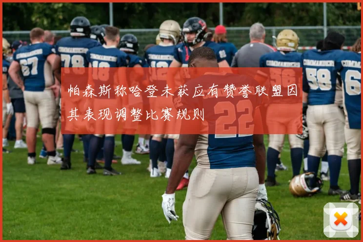 帕森斯称哈登未获应有赞誉联盟因其表现调整比赛规则