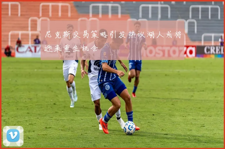 尼克斯交易策略引发热议湖人或将迎来重生机会